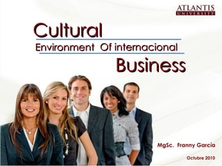 Cultural Business Environment MgSc.  Franny García Octubre 2010 Of internacional  
