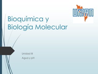 Bioquímica y
Biología Molecular
Unidad III
Agua y pH
 