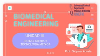 BIOMEDICAL
ENGINEERING
UNIDAD III
BIOINGENIERIA Y
TECNOLOGIA MEDICA
Prof. Gloymar Acosta
 