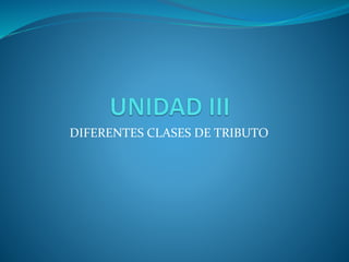 DIFERENTES CLASES DE TRIBUTO
 