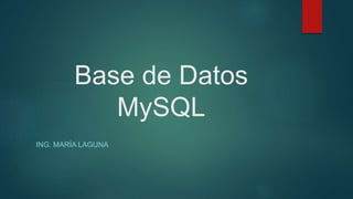 Base de Datos
MySQL
ING. MARÍA LAGUNA
 
