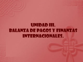 UNIDAD III. BALANZA DE PAGOS Y FINANZAS INTERNACIONALES. 