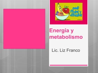 Energía y
metabolismo
Lic. Liz Franco
 