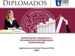 INVESTIGACIÓN, DIAGNOSTICO Y
 DECLARACIÓN DE ENFERMEDADES
         OCUPACIONALES


(Aplicación de la Norma Técnica NT-02-
                  2008)
 