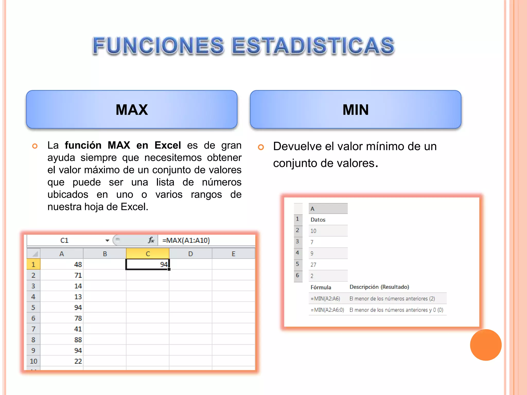  La función MAX en Excel es de gran
ayuda siempre que necesitemos obtener
el valor máximo de un conjunto de valores
que puede ser una lista de números
ubicados en uno o varios rangos de
nuestra hoja de Excel.
 Devuelve el valor mínimo de un
conjunto de valores.
MAX MIN
 