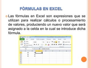  Las fórmulas en Excel son expresiones que se
utilizan para realizar cálculos o procesamiento
de valores, produciendo un nuevo valor que será
asignado a la celda en la cual se introduce dicha
fórmula.
 