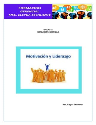 UNIDAD III
MOTIVACIÓN, LIDERAZGO
Msc. Eleyda Escalante
 