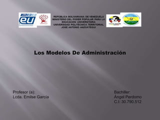 Los Modelos De Administración
Profesor (a):
Lcda. Emilse García
Bachiller:
Ángel Perdomo
C.I: 30.790.512
 