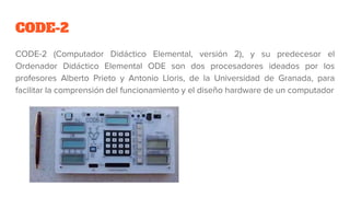 CODE-2
CODE-2 (Computador Didáctico Elemental, versión 2), y su predecesor el
Ordenador Didáctico Elemental ODE son dos pr...