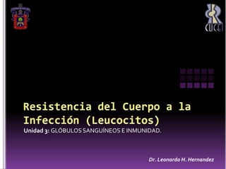 Resistencia del Cuerpo a la Infección (Leucocitos) Unidad 3: GLÓBULOS SANGUÍNEOS E INMUNIDAD. Dr. Leonardo H. Hernandez 