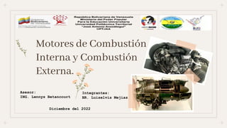 Motores de Combustión
Interna y Combustión
Externa.
Integrantes:
BR. Luiselvis Mejías
Asesor:
ING. Lennys Betancourt
Diciembre del 2022
 