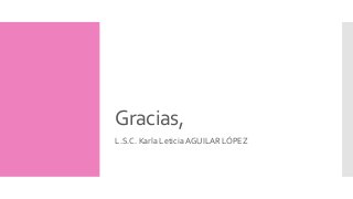 Gracias, 
L.S.C. Karla Leticia AGUILAR LÓPEZ 
