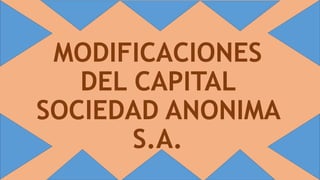 MODIFICACIONES
DEL CAPITAL
SOCIEDAD ANONIMA
S.A.
 