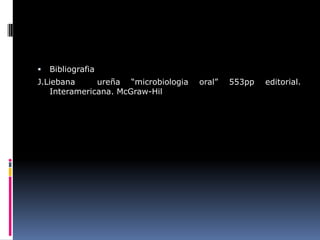 Bibliografia
J.Liebana ureña “microbiologia oral” 553pp editorial.
Interamericana. McGraw-Hil
 