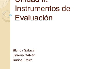 Unidad II:
Instrumentos de
Evaluación
Blanca Salazar
Jimena Galván
Karina Fraire
 