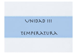 Unidad III!
Temperatura
 