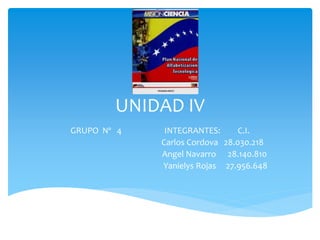 UNIDAD IV
GRUPO Nº 4 INTEGRANTES: C.I.
Carlos Cordova 28.030.218
Angel Navarro 28.140.810
Yanielys Rojas 27.956.648
 