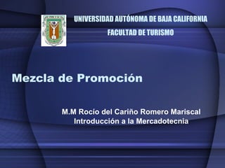 Mezcla de Promoción M.M Rocío del Cariño Romero Mariscal Introducción a la Mercadotecnia UNIVERSIDAD AUTÓNOMA DE BAJA CALIF0RNIA FACULTAD DE TURISMO 