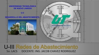5o. LACS DOCENTE: ING. JACOB CHAVEZ RODRIGUEZ
UNIVERSIDAD TECNOLÓGICA
DE NUEVO LAREDO
U-3
DESARROLLO DEL ABASTECIMIENTO.
 