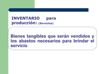 INVENTARIO       para
producción: (Servicios)


Bienes tangibles que serán vendidos y
los abastos necesarios para brindar el
servicio
 