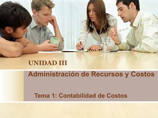 UNIDAD III
Administración de Recursos y Costos


 Tema 1: Contabilidad de Costos
 