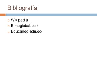 Bibliografía
 Wikipedia
 Elmoglobal.com
 Educando.edu.do
 