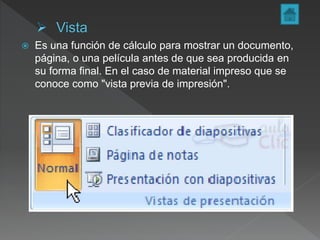  Es una función de cálculo para mostrar un documento,
página, o una película antes de que sea producida en
su forma final. En el caso de material impreso que se
conoce como "vista previa de impresión".
 