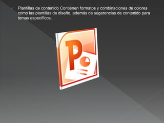  Plantillas de contenido Contienen formatos y combinaciones de colores
como las plantillas de diseño, además de sugerencias de contenido para
temas específicos.
 