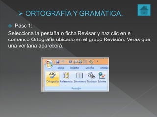  Paso 1:
Selecciona la pestaña o ficha Revisar y haz clic en el
comando Ortografía ubicado en el grupo Revisión. Verás que
una ventana aparecerá.
 