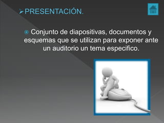  Conjunto de diapositivas, documentos y
esquemas que se utilizan para exponer ante
un auditorio un tema especifico.
 