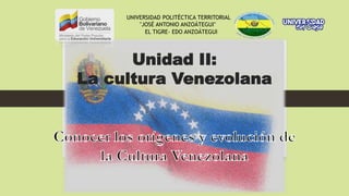 Unidad II:
La cultura Venezolana
UNIVERSIDAD POLITÉCTICA TERRITORIAL
"JOSÉ ANTONIO ANZOÁTEGUI"
EL TIGRE- EDO ANZOÁTEGUI
 