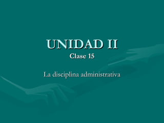 UNIDAD II Clase 15 La disciplina administrativa 