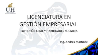 LICENCIATURA EN
GESTIÓN EMPRESARIAL.
EXPRESIÓN ORAL Y HABILIDADES SOCIALES
Ing. Andrés Martínez.
 