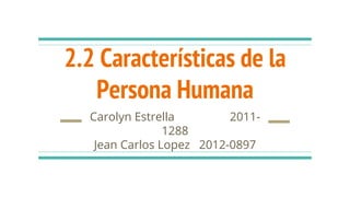 2.2 Características de la
Persona Humana
Carolyn Estrella 2011-
1288
Jean Carlos Lopez 2012-0897
 