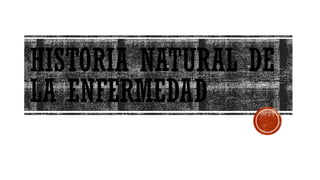 HISTORIA NATURAL DE
LA ENFERMEDAD
 