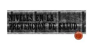 NIVELES EN LA
PREVENCIÓN DE SALUD
 