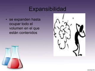 Expansibilidad
• se expanden hasta
  ocupar todo el
  volumen en el que
  están contenidos
 