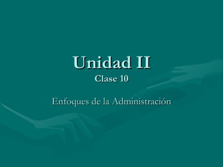 Enfoques de la Administración Unidad II Clase 10 