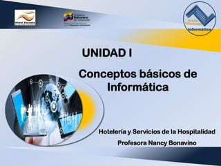 Conceptos básicos de
Informática
UNIDAD I
Hotelería y Servicios de la Hospitalidad
Profesora Nancy Bonavino
Aula
Virtual
Informática
 