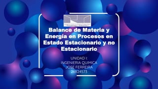 Balance de Materia y
Energía en Procesos en
Estado Estacionario y no
Estacionario
UNIDAD I:
INGENIERIA QUIMICA
JOSE FERREIRA
26924573
 