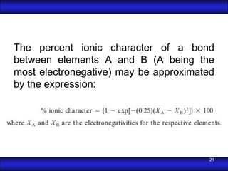 The percent ionic character of a bond
between elements A and B (A being the
most electronegative) may be approximated
by the expression:




                                       21
 