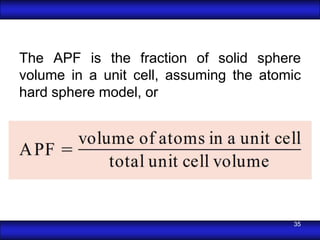 The APF is the fraction of solid sphere
volume in a unit cell, assuming the atomic
hard sphere model, or




                                        35
 