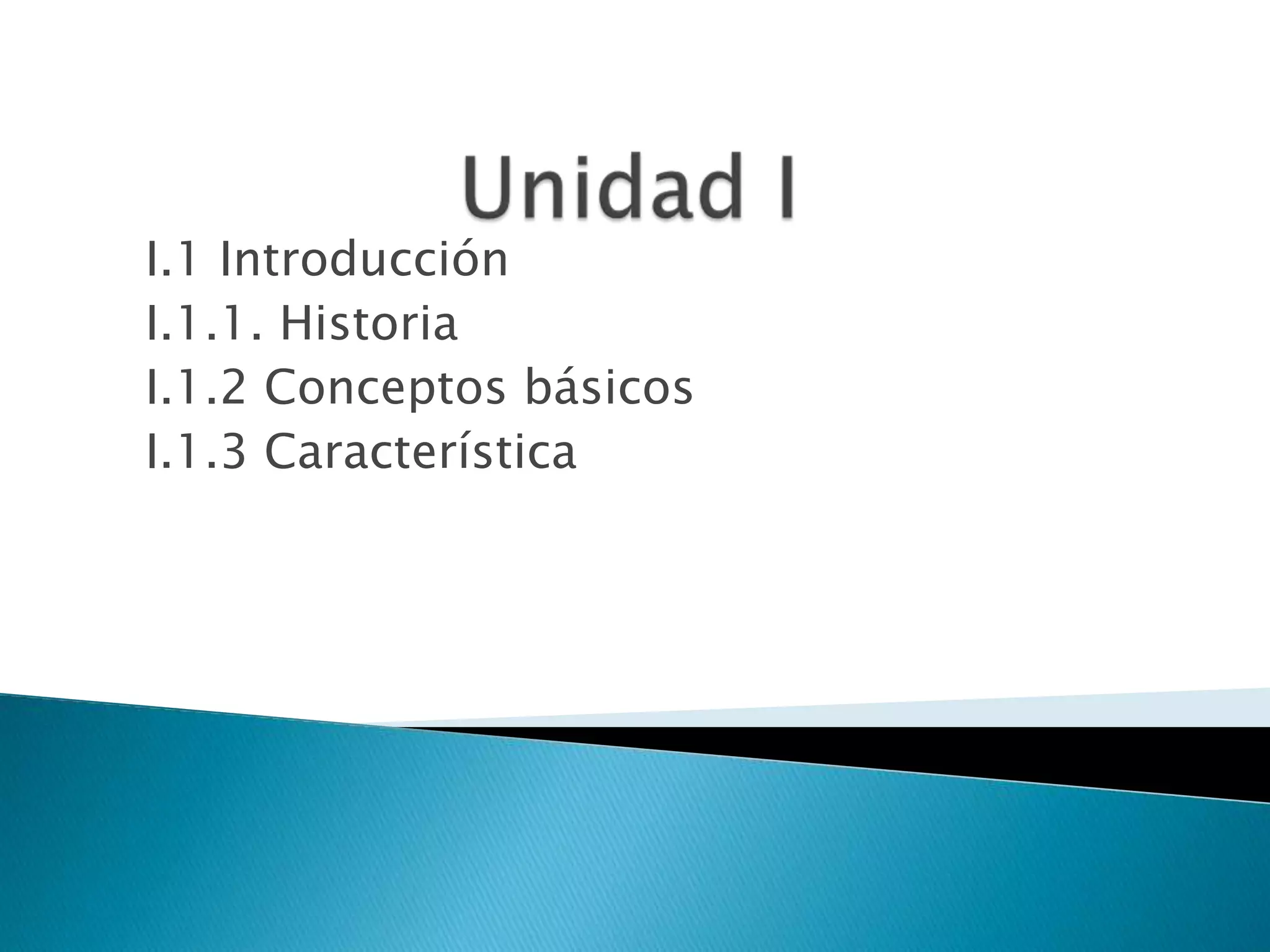 I.1 Introducción
I.1.1. Historia
I.1.2 Conceptos básicos
I.1.3 Característica
 