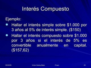 Interés Compuesto Ejemplo: Hallar el interés simple sobre $1.000 por 3 años al 5% de interés simple. ($150) Hallar el interés compuesto sobre $1.000 por 3 años si el interés de 5% es convertible anualmente en capital. ($157,62) 