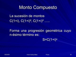Monto Compuesto La sucesión de montos C(1+i), C(1+i) ², C(1+i)³ ….. Forma una progresión geométrica cuyo  n-ésimo término es: S=C(1+i)ⁿ 
