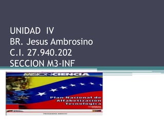 UNIDAD IV
BR. Jesus Ambrosino
C.I. 27.940.202
SECCION M3-INF
 