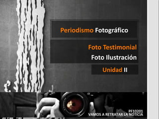 Periodismo Fotográfico
Unidad II
Foto Testimonial
Foto Ilustración
 