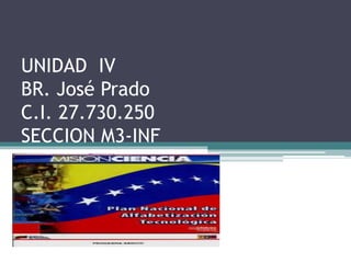 UNIDAD IV
BR. José Prado
C.I. 27.730.250
SECCION M3-INF
 