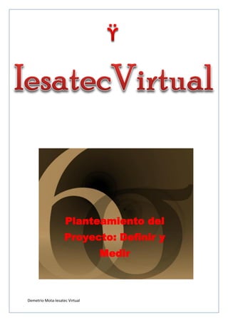 Demetrio Mota-Iesatec Virtual
Planteamiento del
Proyecto: Definir y
Medir
 