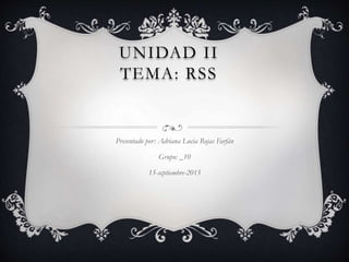 UNIDAD II
TEMA: RSS
Presentado por: Adriana Lucia Rojas Farfán
Grupo: _10
15-septiembre-2015
 